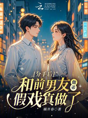 分手后，和前男友他弟假戏真做了