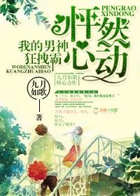 怦然心动,我的男神狂拽霸 怦然心动,我的男神狂拽霸